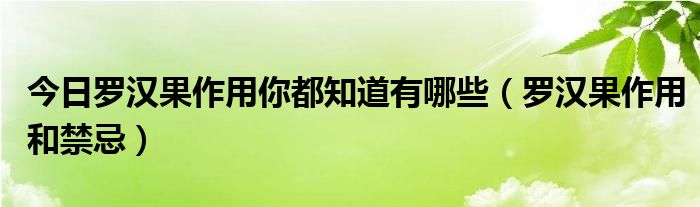 今日罗汉果作用你都知道有哪些（罗汉果作用和禁忌）