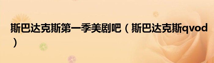 斯巴达克斯第一季美剧吧(斯巴达克斯qvod)