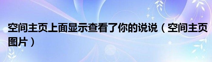空间主页上面显示查看了你的说说(空间主页图片)