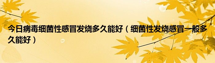 今日病毒细菌性感冒发烧多久能好(细菌性发烧感冒一般多久能好)