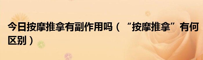 今日按摩推拿有副作用吗（“按摩推拿”有何区别）