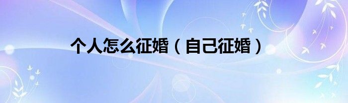 个人怎么征婚(自己征婚)