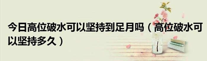 今日高位破水可以坚持到足月吗(高位破水可以坚持多久)