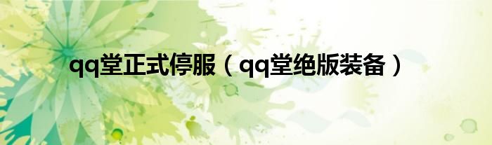 qq堂正式停服(qq堂绝版装备)