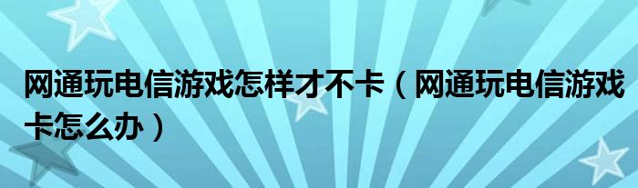 网通玩电信游戏怎样才不卡(网通玩电信游戏卡怎么办)