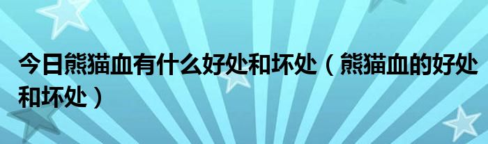 今日熊猫血有什么好处和坏处(熊猫血的好处和坏处)
