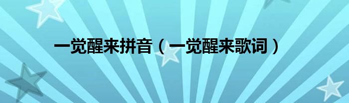 一觉醒来拼音（一觉醒来歌词）