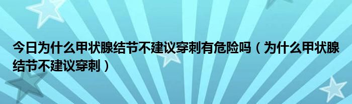 今日为什么甲状腺结节不建议穿刺有危险吗（为什么甲状腺结节不建议穿刺）