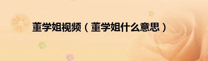 董学姐视频(董学姐什么意思)