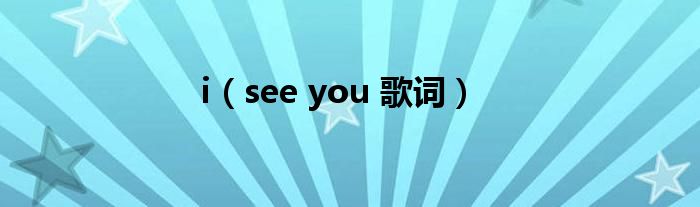 i（see you 歌词）