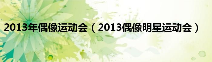 2013年偶像运动会(2013偶像明星运动会)