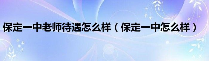 保定一中老师待遇怎么样(保定一中怎么样)