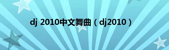 dj 2010中文舞曲(dj2010)