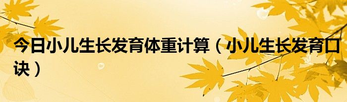 今日小儿生长发育体重计算(小儿生长发育口诀)