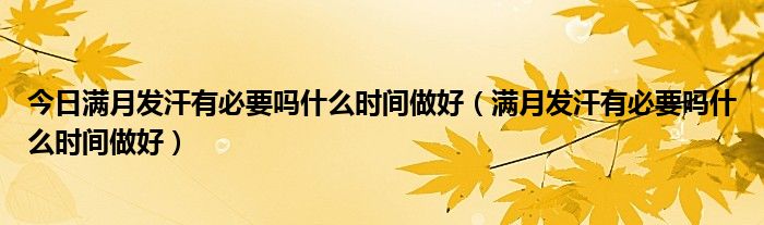 今日满月发汗有必要吗什么时间做好(满月发汗有必要吗什么时间做好)