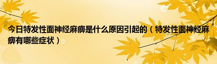 今日特发性面神经麻痹是什么原因引起的(特发性面神经麻痹有哪些症状)