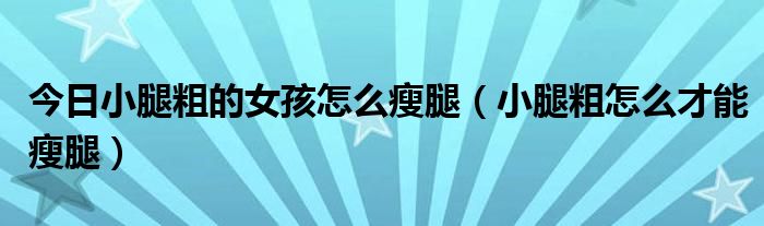 今日小腿粗的女孩怎么瘦腿(小腿粗怎么才能瘦腿)