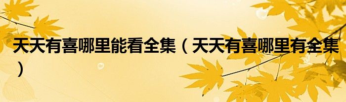 天天有喜哪里能看全集（天天有喜哪里有全集）