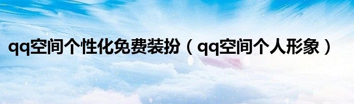 qq空间个性化免费装扮（qq空间个人形象）