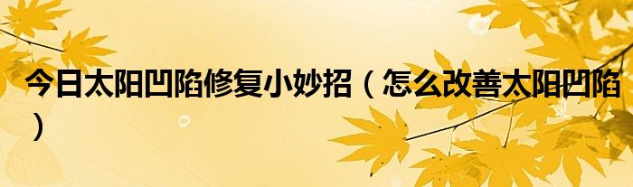 今日太阳凹陷修复小妙招（怎么改善太阳凹陷）