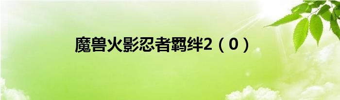 魔兽火影忍者羁绊2(0)