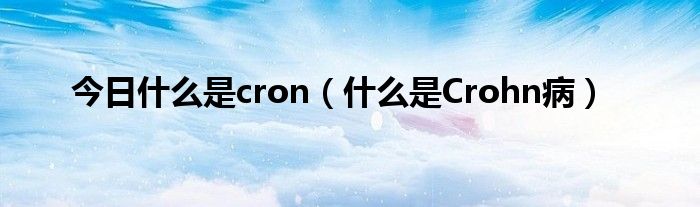 今日什么是cron(什么是Crohn病)