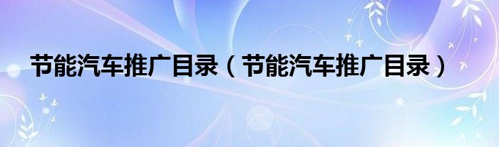 节能汽车推广目录(节能汽车推广目录)