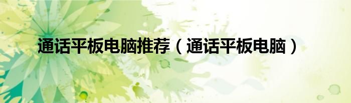 通话平板电脑推荐（通话平板电脑）