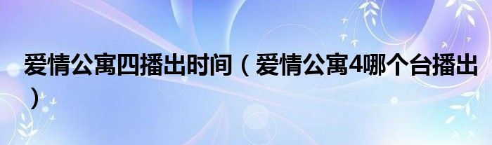 爱情公寓四播出时间(爱情公寓4哪个台播出)