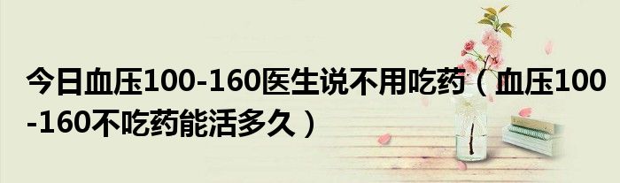 今日血压100-160医生说不用吃药(血压100-160不吃药能活多久)