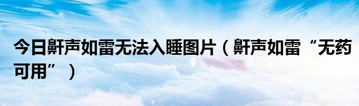 今日鼾声如雷无法入睡图片(鼾声如雷“无药可用”)