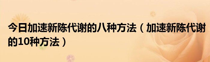 今日加速新陈代谢的八种方法(加速新陈代谢的10种方法)