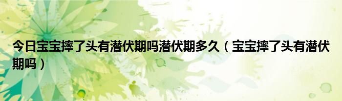 今日宝宝摔了头有潜伏期吗潜伏期多久(宝宝摔了头有潜伏期吗)