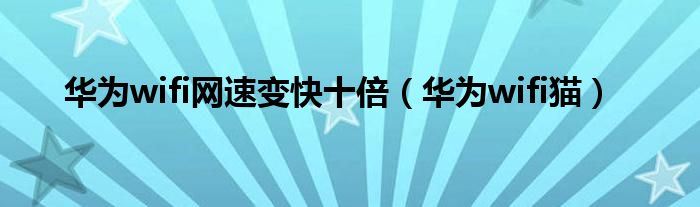 华为wifi网速变快十倍(华为wifi猫)