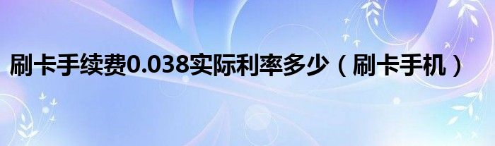 刷卡手续费0.038实际利率多少（刷卡手机）