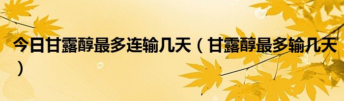今日甘露醇最多连输几天（甘露醇最多输几天）