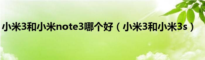 小米3和小米note3哪个好(小米3和小米3s)