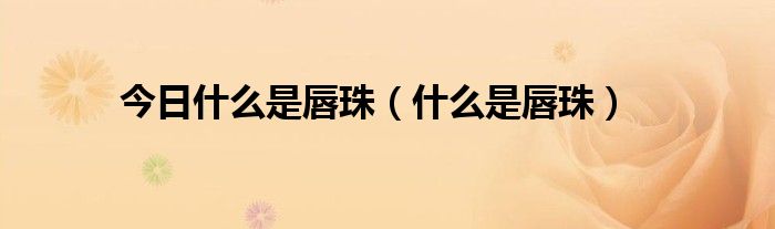 今日什么是唇珠(什么是唇珠)