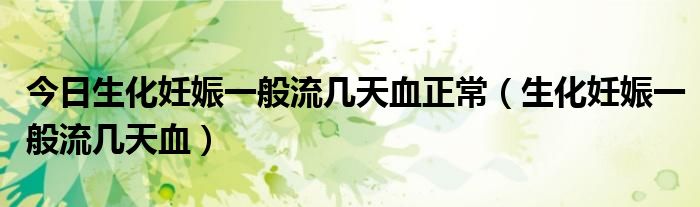 今日生化妊娠一般流几天血正常(生化妊娠一般流几天血)