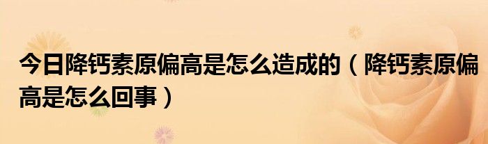 今日降钙素原偏高是怎么造成的(降钙素原偏高是怎么回事)