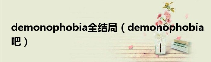 demonophobia全结局（demonophobia吧）