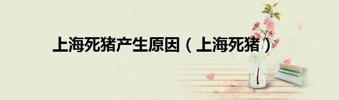 上海死猪产生原因(上海死猪)