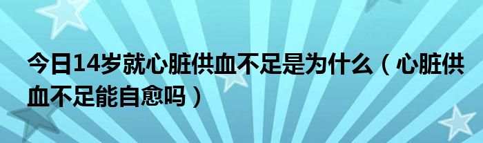 今日14岁就心脏供血不足是为什么(心脏供血不足能自愈吗)