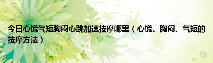 今日心慌气短胸闷心跳加速按摩哪里（心慌、胸闷、气短的按摩方法）