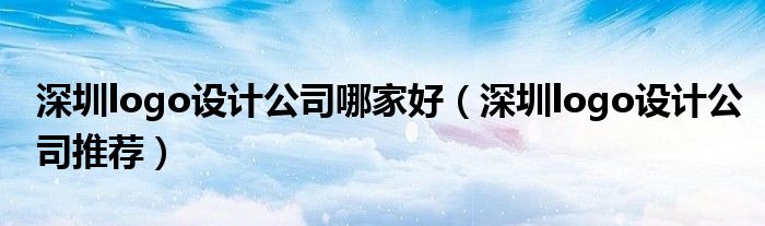 深圳logo设计公司哪家好（深圳logo设计公司推荐）