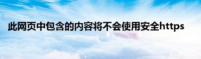 此网页中包含的内容将不会使用安全https