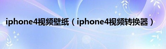 iphone4视频壁纸（iphone4视频转换器）
