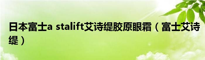 日本富士a stalift艾诗缇胶原眼霜(富士艾诗缇)