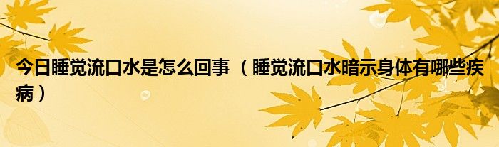 今日睡觉流口水是怎么回事 (睡觉流口水暗示身体有哪些疾病)