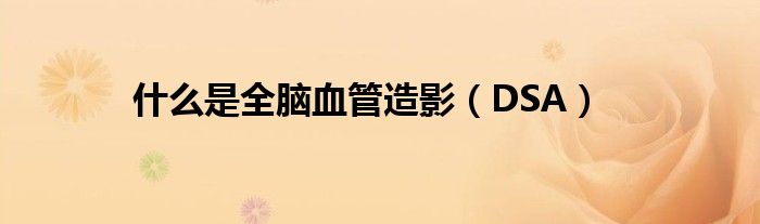 什么是全脑血管造影（DSA）